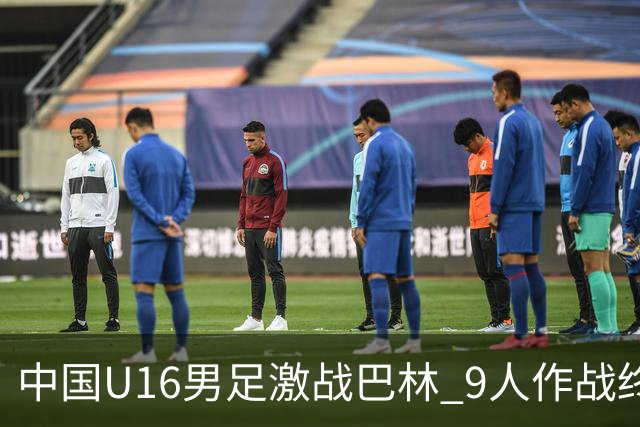 中国U16男足激战巴林 9人作战终究3-3收场